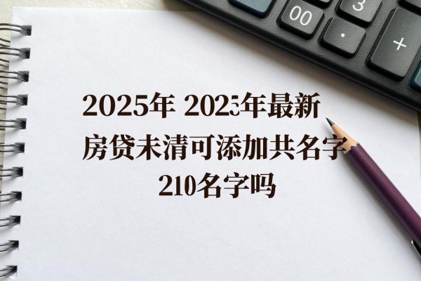 2025年最新贷款没还完能加名字吗：房贷未清可否添加共有人