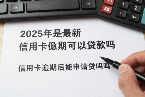 2025年最新信用卡逾期可以贷款吗：信用卡逾期后还能申请贷款吗