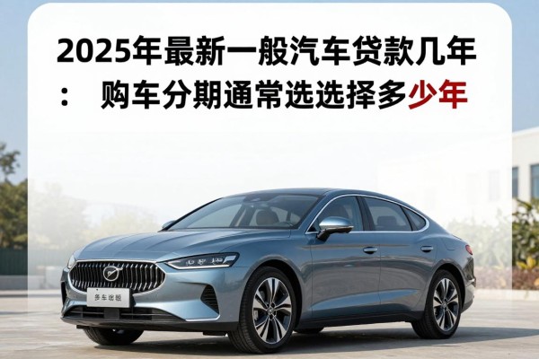 2025年最新一般汽车贷款几年：购车分期通常选择多少年