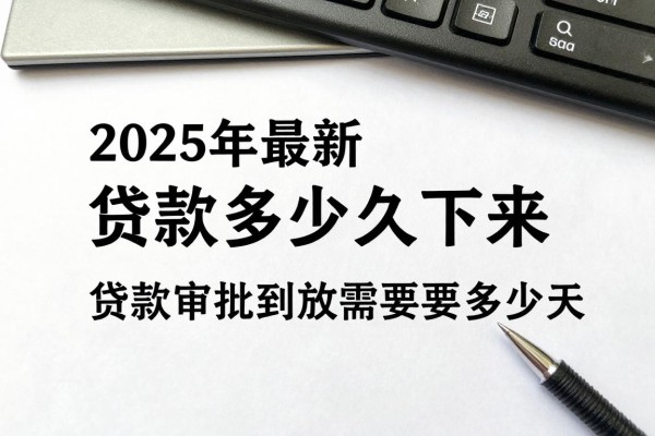 2025年最新贷款多久下来：贷款审批到放款需要多少天