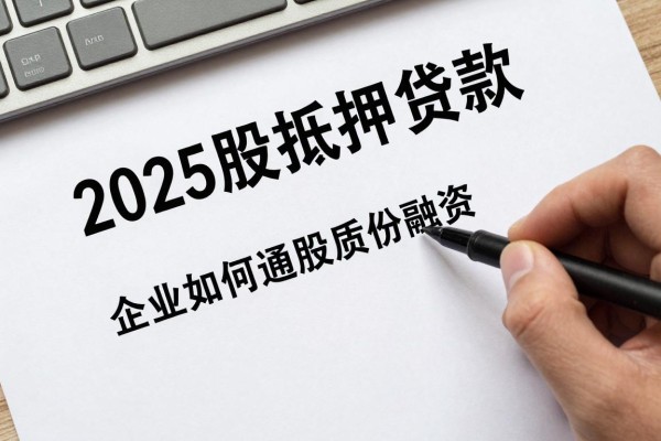 2025年最新股权抵押贷款：企业如何通过股份质押获取融资
