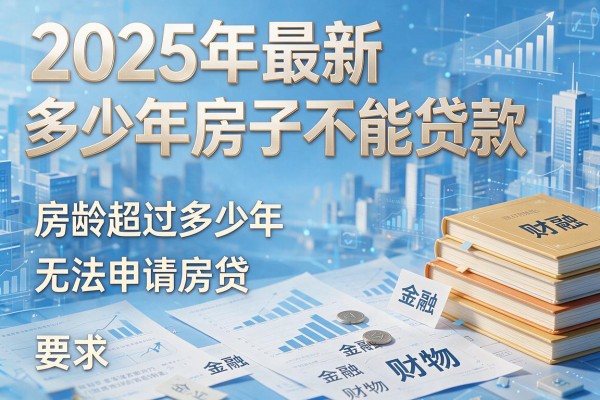 2025年最新多少年房子不能贷款：房龄超过多少年无法申请房贷
