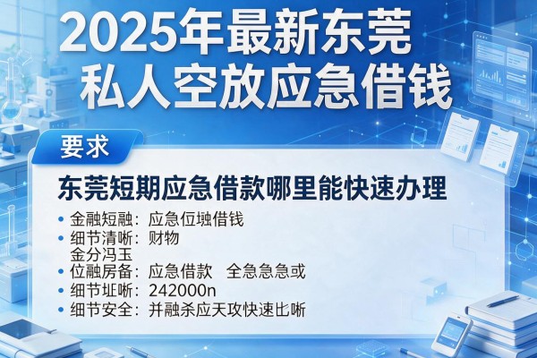 2025年最新东莞私人空放应急借钱：东莞短期应急借款哪里能快速办理