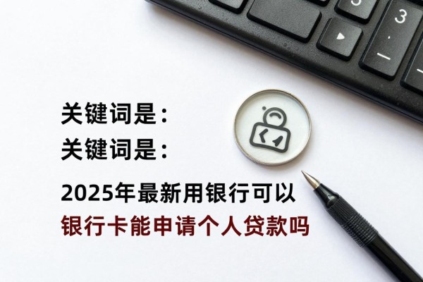 2025年最新用银行卡可以贷款吗：银行卡能申请个人贷款吗