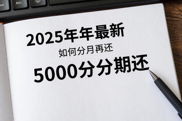2025年最新贷款5000分期还：五千元借款如何分月偿还