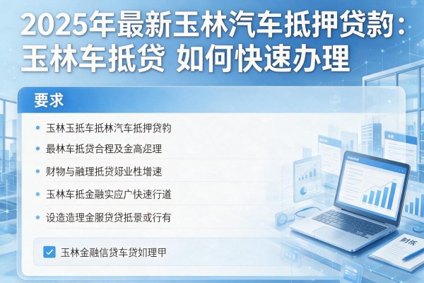 2025年最新玉林汽车抵押贷款：玉林车抵贷如何快速办理
