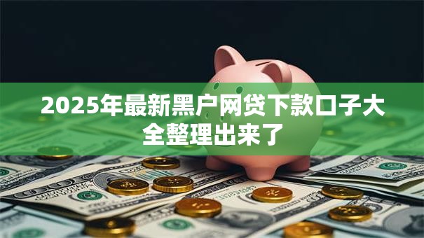2025年最新黑户网贷下款口子大全整理出来了