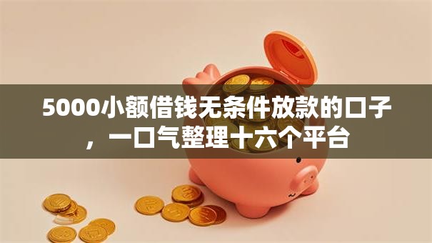 5000小额借钱无条件放款的口子,一口气整理十六个平台 5000小额借钱无条件放款的口子,一口气整理十六个平台