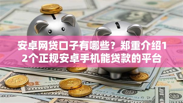 安卓网贷口子有哪些？郑重介绍12个正规安卓手机能贷款的平台