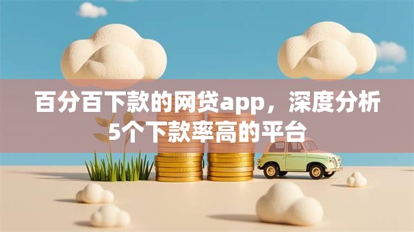 百分百下款的网贷app，深度分析5个下款率高的平台