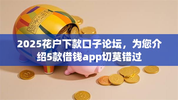 2025花户下款口子论坛,为您介绍5款借钱app切莫错过 2025花户下款口子论坛,为您介绍5款借钱app切莫错过