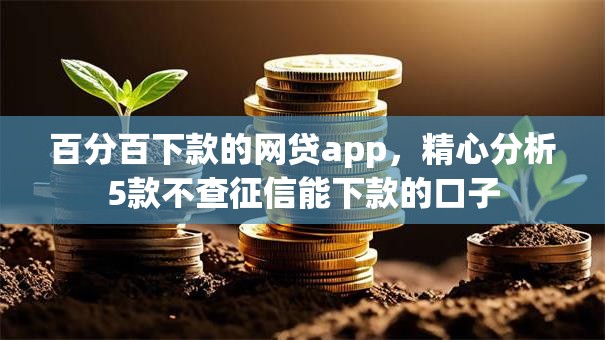 百分百下款的网贷app，精心分析5款不查征信能下款的口子