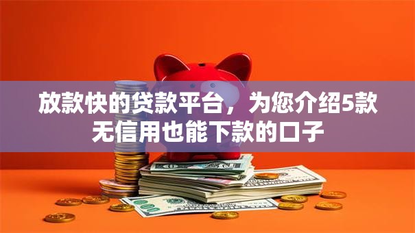 放款快的贷款平台,为您介绍5款无信用也能下款的口子 放款快的贷款平台,为您介绍5款无信用也能下款的口子