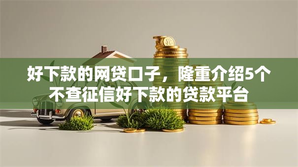 好下款的网贷口子，隆重介绍5个不查征信好下款的贷款平台