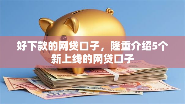 好下款的网贷口子，隆重介绍5个新上线的网贷口子