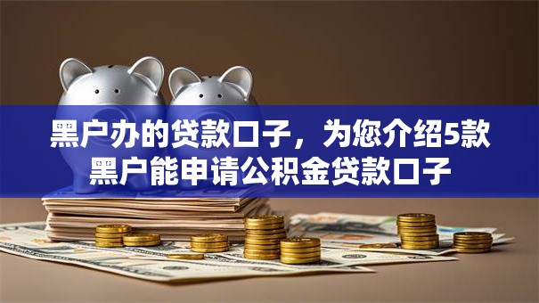 黑户办的贷款口子，为您介绍5款黑户能申请公积金贷款口子