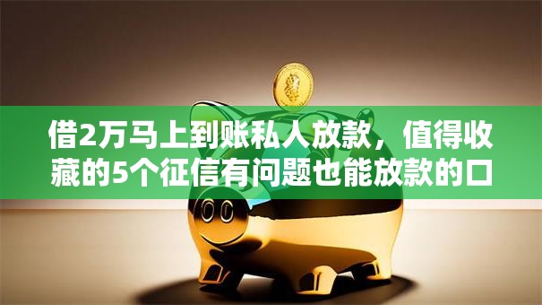 借2万马上到账私人放款,值得收藏的5个征信有问题也能放款的口子 借2万马上到账私人放款,值得收藏的5个征信有问题也能放款的口子