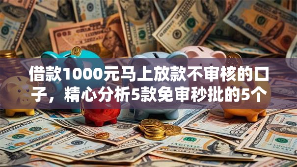 借款1000元马上放款不审核的口子，精心分析5款免审秒批的5个分享给你