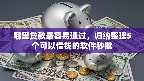 哪里贷款最容易通过,归纳整理5个可以借钱的软件秒批 哪里贷款最容易通过,归纳整理5个可以借钱的软件秒批