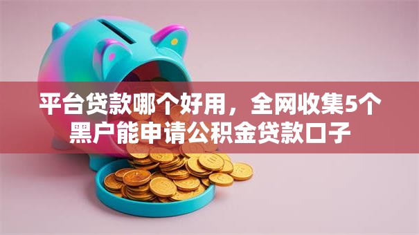 平台贷款哪个好用，全网收集5个黑户能申请公积金贷款口子