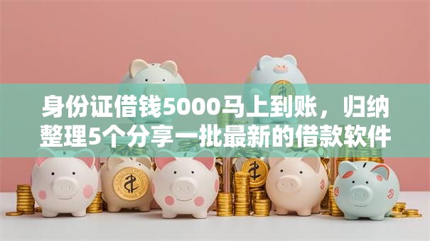 身份证借钱5000马上到账,归纳整理5个分享一批最新的借款软件 身份证借钱5000马上到账,归纳整理5个分享一批最新的借款软件