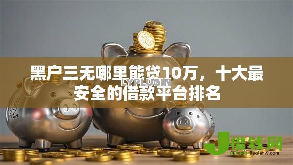 黑户三无哪里能贷10万，十大最安全的借款平台排名