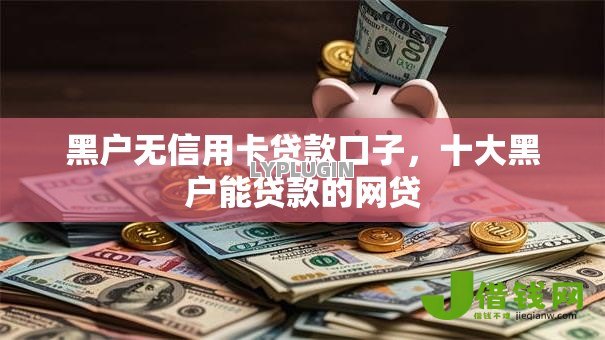 黑户无信用卡贷款口子,十大黑户能贷款的网贷 黑户无信用卡贷款口子,十大黑户能贷款的网贷
