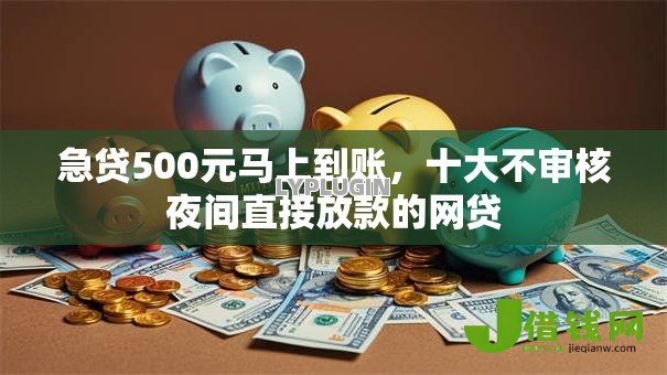 急贷500元马上到账，十大不审核夜间直接放款的网贷
