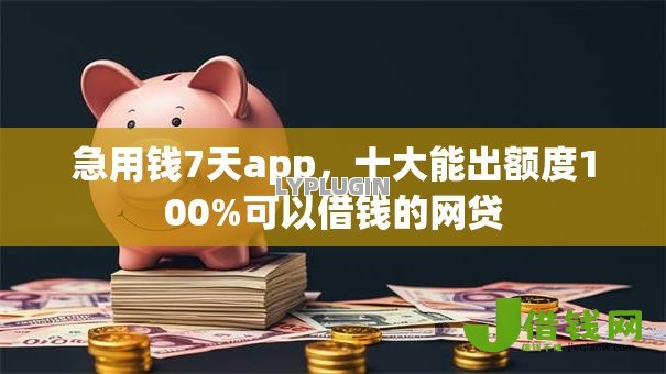 急用钱7天app，十大能出额度100%可以借钱的网贷