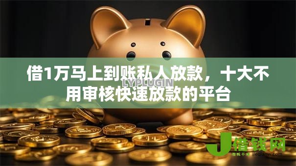 借1万马上到账私人放款，十大不用审核快速放款的平台
