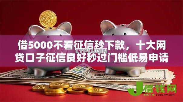 借5000不看征信秒下款,十大网贷口子征信良好秒过门槛低易申请 借5000不看征信秒下款,十大网贷口子征信良好秒过门槛低易申请