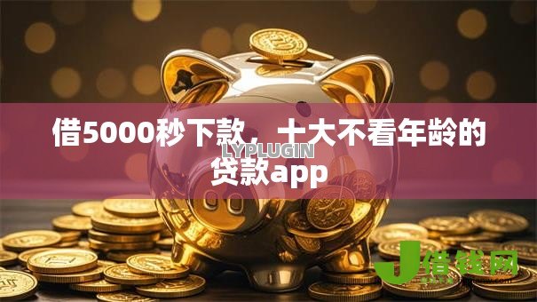 借5000秒下款,十大不看年龄的贷款app 借5000秒下款,十大不看年龄的贷款app