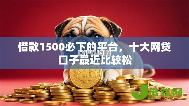 借款1500必下的平台，十大网贷口子最近比较松