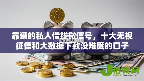 靠谱的私人借钱微信号，十大无视征信和大数据下款没难度的口子