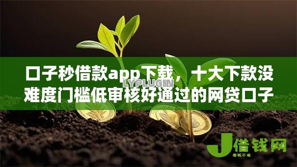 口子秒借款app下载,十大下款没难度门槛低审核好通过的网贷口子 口子秒借款app下载,十大下款没难度门槛低审核好通过的网贷口子