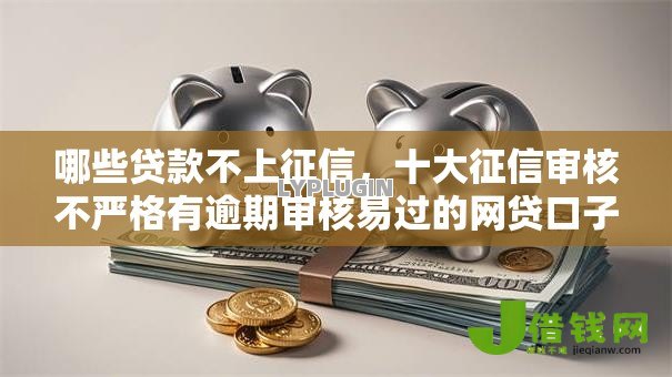 哪些贷款不上征信，十大征信审核不严格有逾期审核易过的网贷口子
