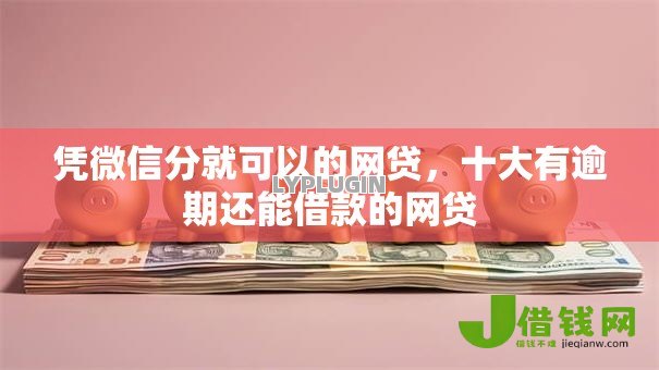 凭微信分就可以的网贷,十大有逾期还能借款的网贷 凭微信分就可以的网贷,十大有逾期还能借款的网贷