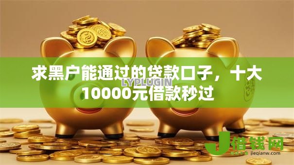 求黑户能通过的贷款口子,十大10000元借款秒过 求黑户能通过的贷款口子,十大10000元借款秒过