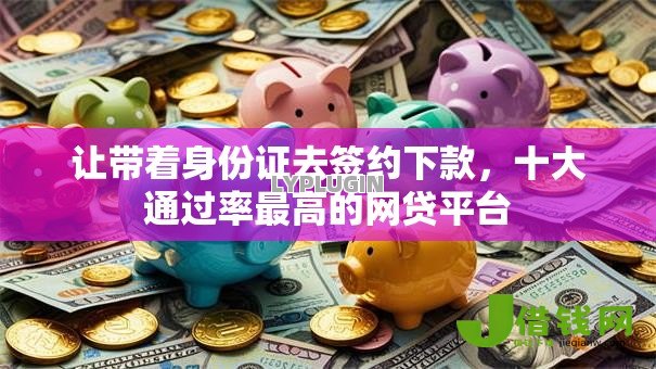 让带着身份证去签约下款，十大通过率最高的网贷平台