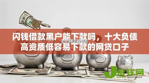 闪钱借款黑户能下款吗,十大负债高资质低容易下款的网贷口子 闪钱借款黑户能下款吗,十大负债高资质低容易下款的网贷口子