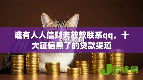 谁有人人信财务放款联系qq,十大征信黑了的贷款渠道 谁有人人信财务放款联系qq,十大征信黑了的贷款渠道