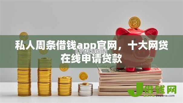 私人周条借钱app官网，十大网贷在线申请贷款