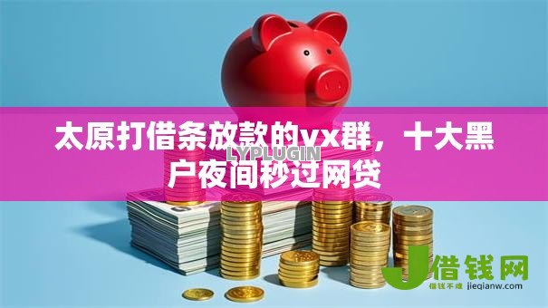 太原打借条放款的vx群,十大黑户夜间秒过网贷 太原打借条放款的vx群,十大黑户夜间秒过网贷