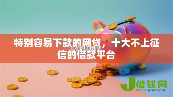 特别容易下款的网贷，十大不上征信的借款平台