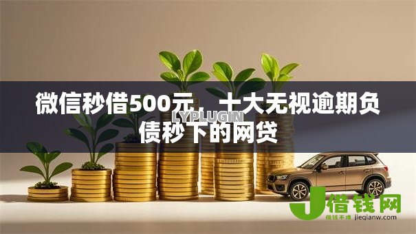 微信秒借500元,十大无视逾期负债秒下的网贷 微信秒借500元,十大无视逾期负债秒下的网贷