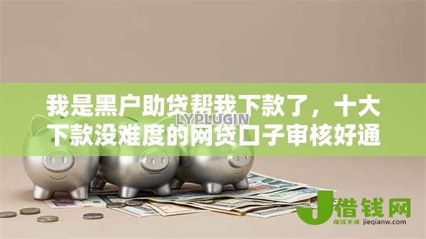 我是黑户助贷帮我下款了,十大下款没难度的网贷口子审核好通过 我是黑户助贷帮我下款了,十大下款没难度的网贷口子审核好通过