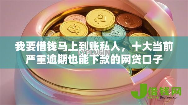 我要借钱马上到账私人，十大当前严重逾期也能下款的网贷口子