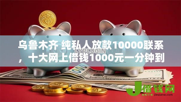 乌鲁木齐 纯私人放款10000联系，十大网上借钱1000元一分钟到账