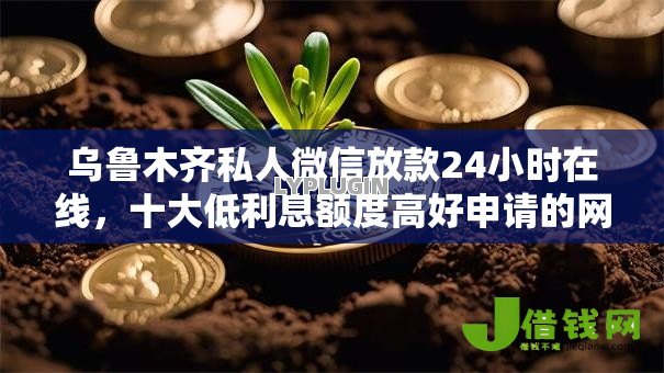 乌鲁木齐私人微信放款24小时在线,十大低利息额度高好申请的网贷口子 乌鲁木齐私人微信放款24小时在线,十大低利息额度高好申请的网贷口子