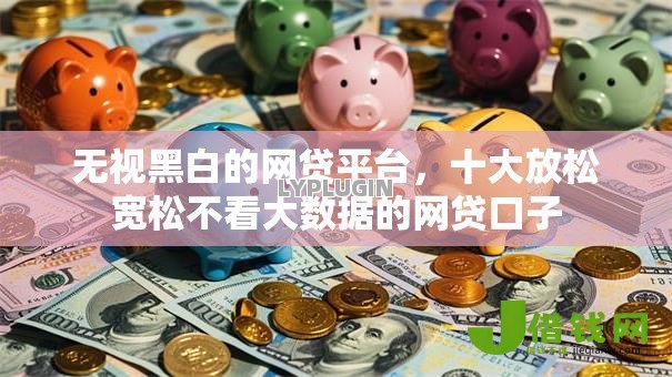 无视黑白的网贷平台,十大放松宽松不看大数据的网贷口子 无视黑白的网贷平台,十大放松宽松不看大数据的网贷口子